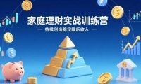 家庭理财实战训练营:从0到1建体系,三阶进阶层层递进,助你持续创造稳定睡后收入