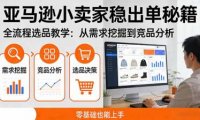 亚马逊小卖家稳出单秘籍:全流程选品教学,从需求挖掘到竞品分析,零基础也能上手