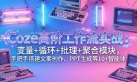 Coze高阶工作流实战：变量+循环+批处理+聚合模块，手把手搭建文案创作、PPT 生成等 10+ 智能体