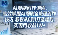 某社群AI漫剧创作课程,高效掌握AI漫剧全流程创作技巧,教你从0到1打造爆款,实现月收益1W+