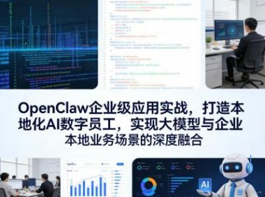 OpenClaw企业级应用实战，打造本地化AI数字员工，实现大模型与企业本地业务场景的深度融合