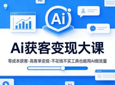 Ai获客变现大课,零成本获客,高客单变现,不花钱不买工具也能用AI做流量