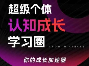 超级个体认知成长学习圈，你的成长加速器，用认知破局，用行动变现(更新)