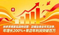 拼多多商家实战特训营：店铺业绩全年无淡季，年增长200%+单店年利润突破百万(26年4月2日更新