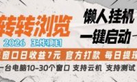 转转浏览2026，王炸项目，懒人挂G一键启动，单窗口日收益7米，一台电脑10-30个窗口，支持云机【揭秘】
