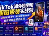 TikTok海外短视频橱窗带货实战营｜从0搭建海外账号，算法运营+爆款内容+自然流量变现全流程