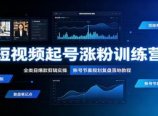 短视频起号涨粉训练营:全类目爆款剪辑实操,账号节奏规划复盘落地教程