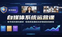 自媒体系统运营课:账号规则避坑解析,短视频直播投流多赛道变现教程
