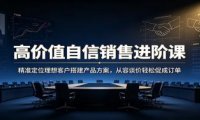 高价值自信销售进阶课：精准定位理想客户搭建产品方案，从容谈价轻松促成订单