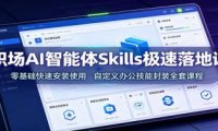 职场AI智能体Skills极速落地课:零基础快速安装使用,自定义办公技能封装全套课程