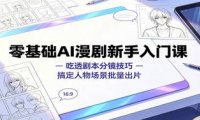 零基础AI漫剧新手入门课:吃透剧本分镜技巧,搞定人物场景批量出片