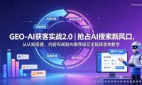 GEO-AI获客实战|抢占AI搜索新风口,从认知搭建、内容布局到AI推荐成交全链路落地教学