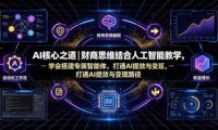 AI核心之道|财商思维结合人工智能教学,学会搭建专属智能体,打通AI提效与变现路径