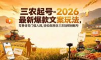 三农起号-2026 最新爆款文案玩法,零基础零门槛入局,轻松做原创三农短视频账号