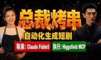 《总裁烤串》真人短剧全自动诞生!Claude Fable5 当导演,Higgsfield MCP 执行!
