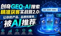 创奇GEO-AI搜索精准获客实战营2.0:让你的产品、品牌和服务,被AI推荐