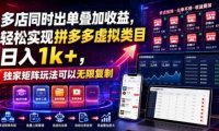 多店同时出单叠加收益,轻松实现拼多多虚拟类目日入1k+,独家矩阵玩法可以无限复制【揭秘】