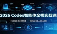 2026 Codex智能体全栈实战课:本地模型微调知识库搭建,视频办公数字人自动化教程