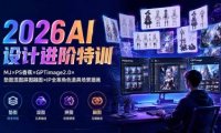 2026AI设计进阶特训：MJ×PS香蕉×GPTimage2.0×垫图混图拼图融图×IP全案角色道具场景插画