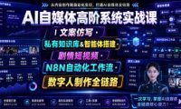 AI自媒体高阶系统实战课|文案仿写・私有知识库&智能体搭建・剧情短视频・N8N自动化工作流・数字人制作全链路