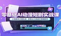 零基础AI动漫短剧实战课:小说剧本分镜生成,多款AI工具成片剪辑教学