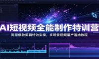 AI短视频全能制作特训营：海量爆款剪辑特效实操，多场景视频量产落地教程