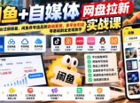 闲鱼+自媒体网盘拉新实战课:从平台注册报备、闲鱼养号选品到自动发货、多平台引流,零基础副业变现教学