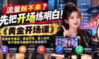 流量起不来?先把开场练明白!《黄金开场课》讲透老号重启、黄金开场、留人话术、钩子模板与数据优化实战技巧