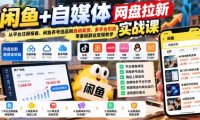闲鱼+自媒体网盘拉新实战课:从平台注册报备、闲鱼养号选品到自动发货、多平台引流,零基础副业变现教学