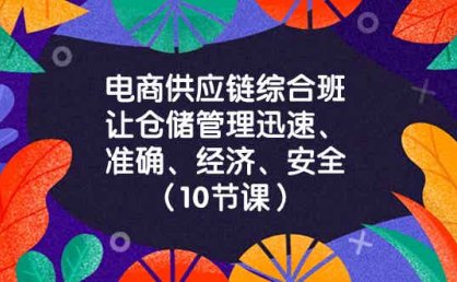 电商供应链综合班,让仓储管理迅速准确经济安全!(10节课)